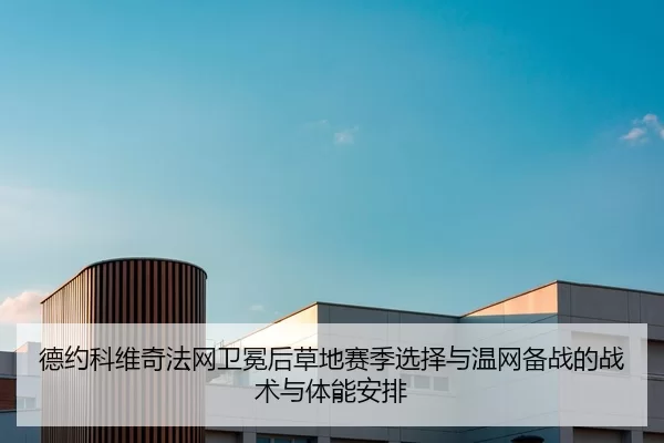 德约科维奇法网卫冕后草地赛季选择与温网备战的战术与体能安排