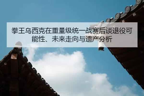 quan-wang-wu-xi-ke-zai-zhong-liang-ji-tong-yi-zhan-sai-hou-tan-tui-yi-ke-neng-xing-wei-lai-zou-xiang-yu-yi-chan-fen-xi-2-513.jpg