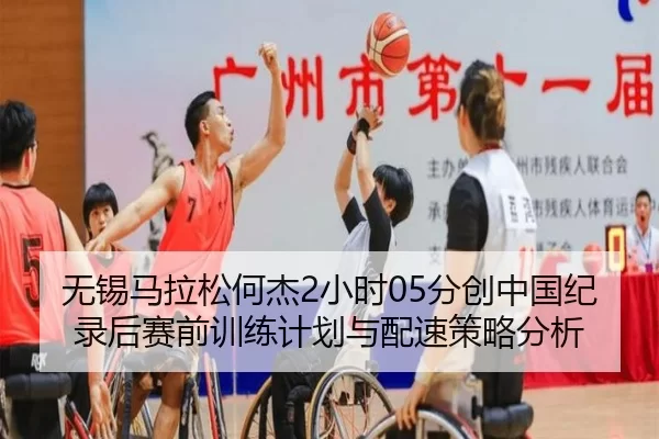 无锡马拉松何杰2小时05分创中国纪录后赛前训练计划与配速策略分析