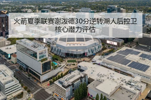 火箭夏季联赛谢泼德30分逆转湖人后控卫核心潜力评估