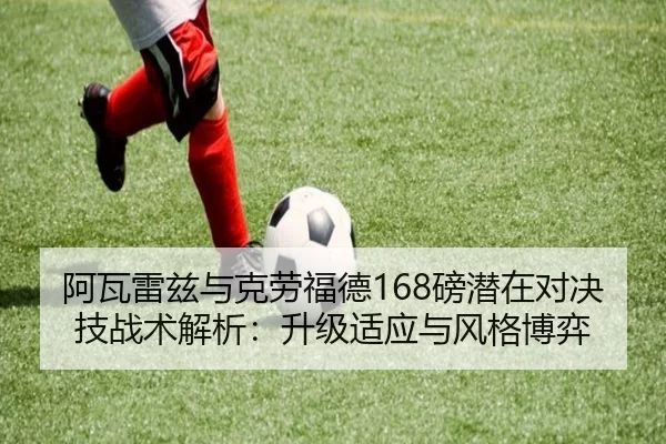 阿瓦雷兹与克劳福德168磅潜在对决技战术解析：升级适应与风格博弈