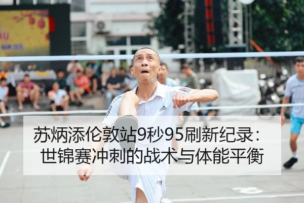 苏炳添伦敦站9秒95刷新纪录：世锦赛冲刺的战术与体能平衡